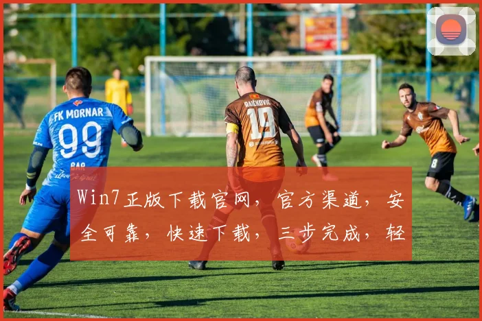Win7正版下载官网，官方渠道，安全可靠，快速下载，三步完成，轻松拥有