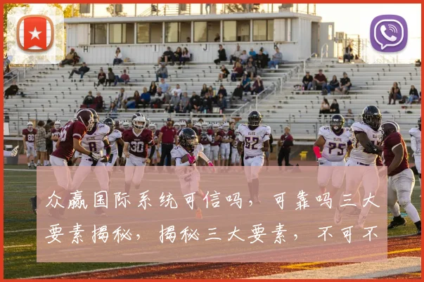 众赢国际系统可信吗，可靠吗三大要素揭秘，揭秘三大要素，不可不知