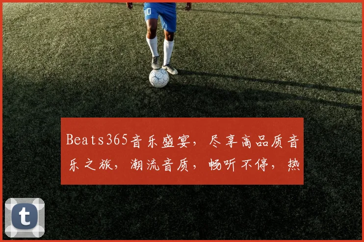 Beats365音乐盛宴，尽享高品质音乐之旅，潮流音质，畅听不停，热门榜单，推荐必备