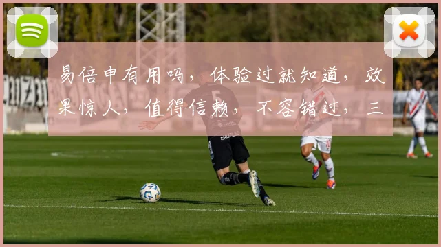 易倍申有用吗，体验过就知道，效果惊人，值得信赖，不容错过，三重保障，你值得拥有。