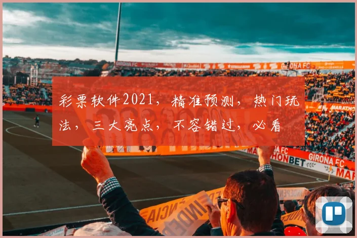 彩票软件2021，精准预测，热门玩法，三大亮点，不容错过，必看
