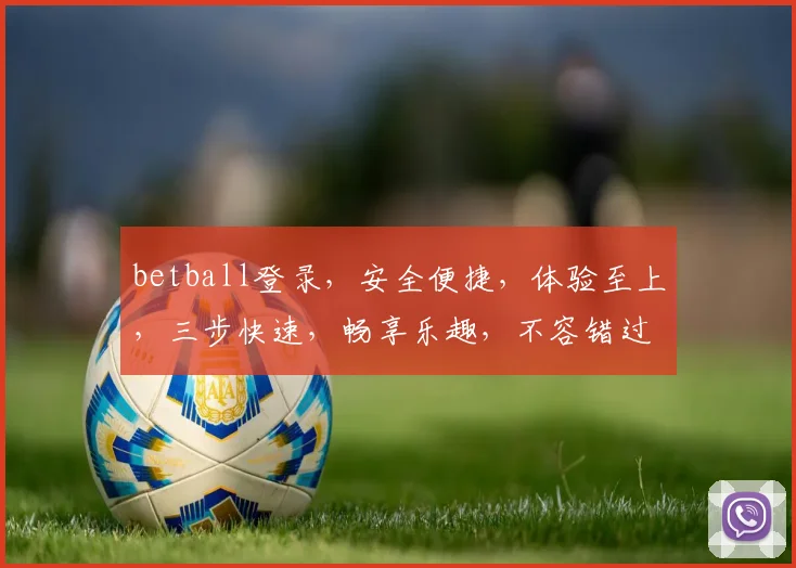 betball登录，安全便捷，体验至上，三步快速，畅享乐趣，不容错过，必看攻略