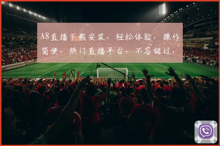 A8直播下载安装，轻松体验，操作简便，热门直播平台，不容错过，一站式下载