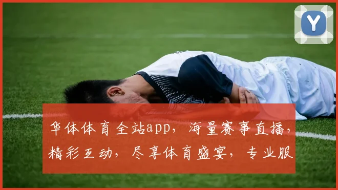 华体体育全站app，海量赛事直播，精彩互动，尽享体育盛宴，专业服务，畅玩无忧