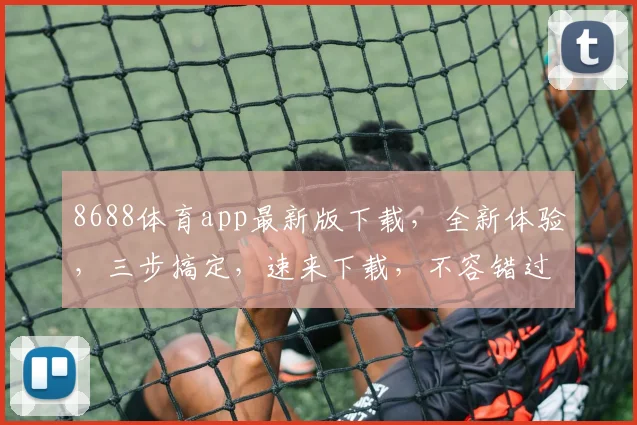 8688体育app最新版下载，全新体验，三步搞定，速来下载，不容错过