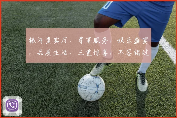 银河贵宾厅，尊享服务，娱乐盛宴，品质生活，三重惊喜，不容错过，邀您体验