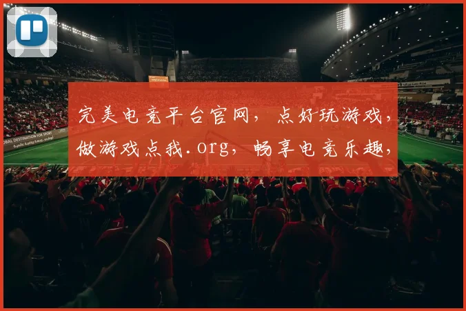 完美电竞平台官网，点好玩游戏，做游戏点我.org，畅享电竞乐趣，三重惊喜等你来