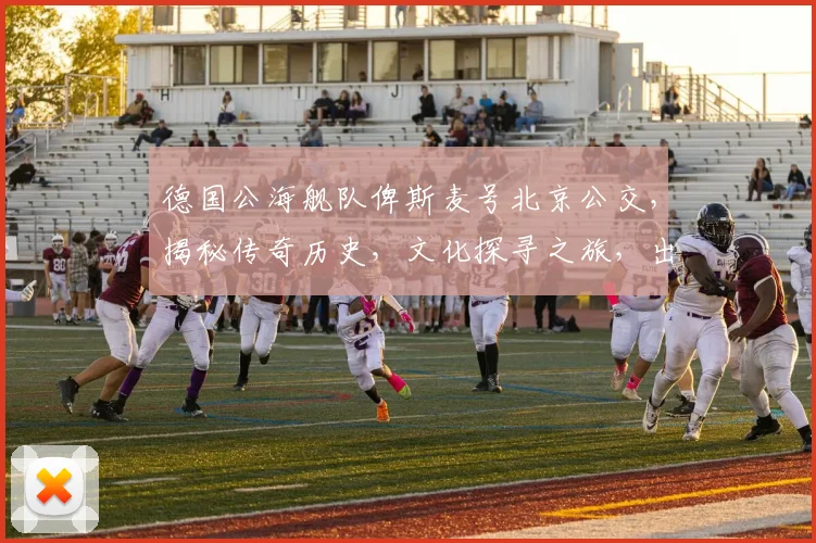 德国公海舰队俾斯麦号北京公交，揭秘传奇历史，文化探寻之旅，出行攻略三要素，必看